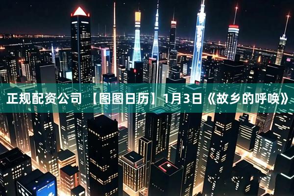 正规配资公司 【图图日历】1月3日《故乡的呼唤》