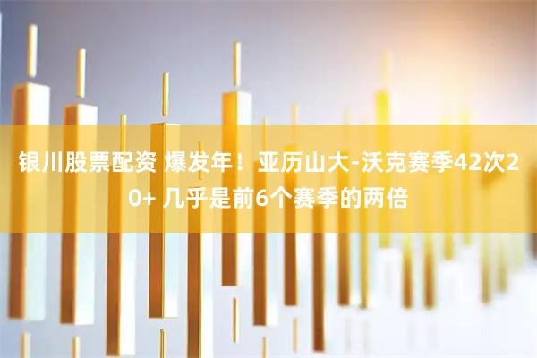 银川股票配资 爆发年！亚历山大-沃克赛季42次20+ 几乎是前6个赛季的两倍