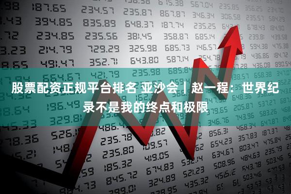 股票配资正规平台排名 亚沙会｜赵一程：世界纪录不是我的终点和极限