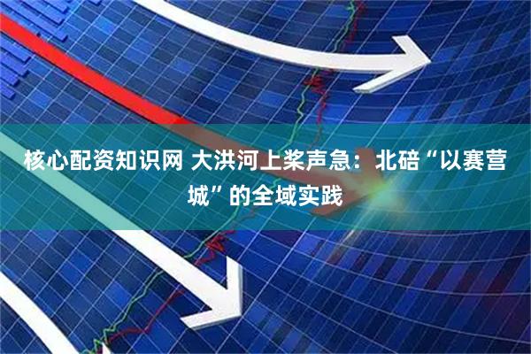 核心配资知识网 大洪河上桨声急：北碚“以赛营城”的全域实践